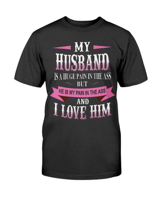 My Husband Is A Huge Pain In The Ass But He Is My Pain In The Ass And I Love Him T-shirt